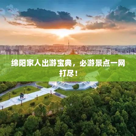 綿陽家人出游寶典，必游景點一網(wǎng)打盡！