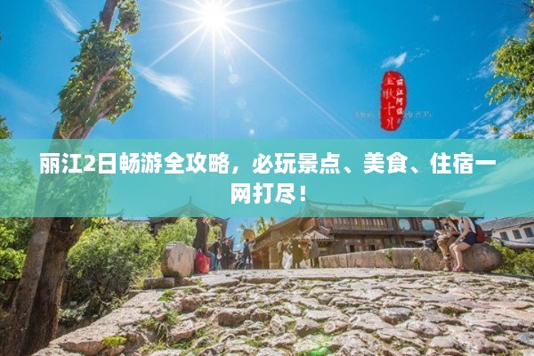 麗江2日暢游全攻略，必玩景點、美食、住宿一網(wǎng)打盡！