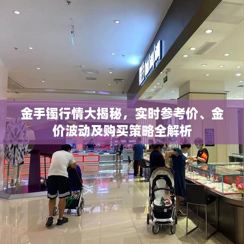 金手鐲行情大揭秘，實(shí)時(shí)參考價(jià)、金價(jià)波動(dòng)及購(gòu)買(mǎi)策略全解析