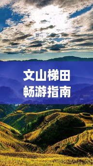 文山梯田暢游指南，探秘絕美梯田風(fēng)光，體驗(yàn)獨(dú)特民俗風(fēng)情！