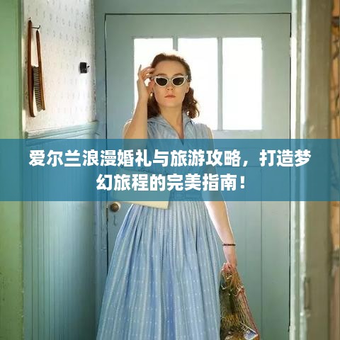 愛爾蘭浪漫婚禮與旅游攻略，打造夢幻旅程的完美指南！