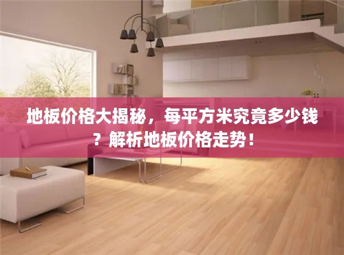 地板價格大揭秘，每平方米究竟多少錢？解析地板價格走勢！