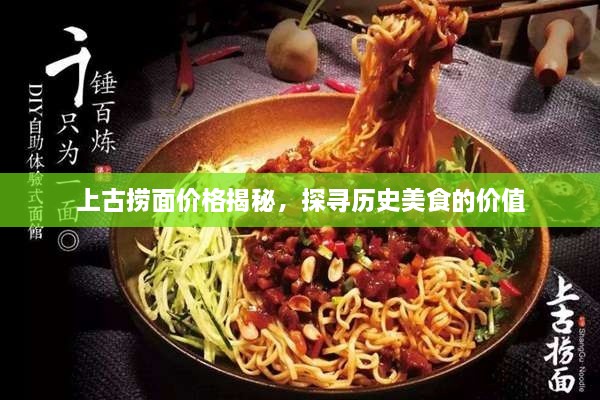 上古撈面價格揭秘，探尋歷史美食的價值
