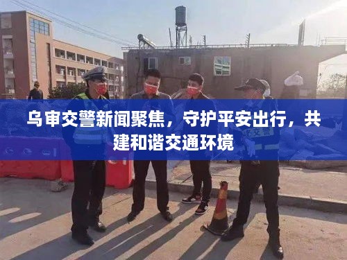 烏審交警新聞聚焦，守護平安出行，共建和諧交通環(huán)境