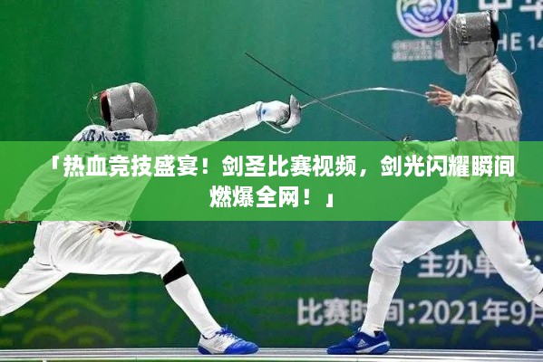 「熱血競(jìng)技盛宴！劍圣比賽視頻，劍光閃耀瞬間燃爆全網(wǎng)！」