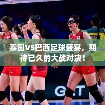 泰國(guó)VS巴西足球盛宴，期待已久的大戰(zhàn)對(duì)決！