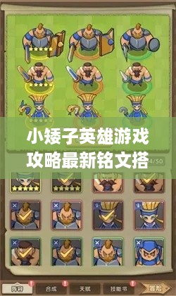 小矮子英雄游戲攻略最新銘文搭配技巧，輕松提升實(shí)力掌握核心玩法