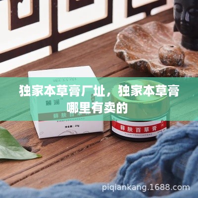 獨(dú)家本草膏廠址，獨(dú)家本草膏哪里有賣的 