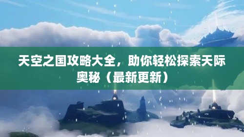 天空之國(guó)攻略大全，助你輕松探索天際奧秘（最新更新）