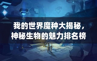 我的世界魔種大揭秘，神秘生物的魅力排名榜！