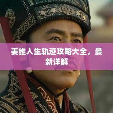 姜維人生軌跡攻略大全，最新詳解