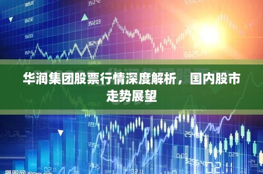 華潤集團(tuán)股票行情深度解析，國內(nèi)股市走勢(shì)展望