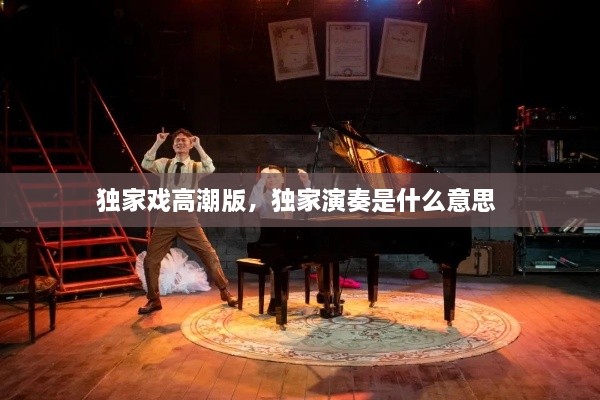 獨家戲高潮版，獨家演奏是什么意思 