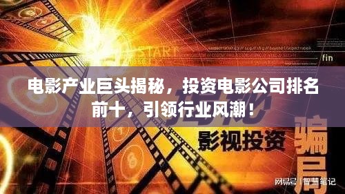 電影產(chǎn)業(yè)巨頭揭秘，投資電影公司排名前十，引領(lǐng)行業(yè)風潮！