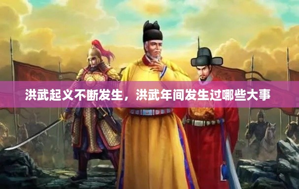 洪武起義不斷發(fā)生，洪武年間發(fā)生過哪些大事 
