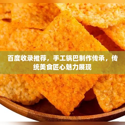 百度收錄推薦，手工鍋巴制作傳承，傳統(tǒng)美食匠心魅力展現(xiàn)
