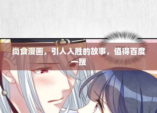 尚食漫畫，引人入勝的故事，值得百度一搜