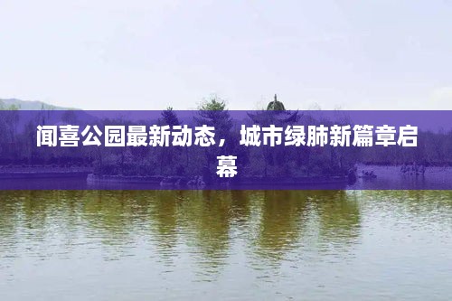 聞喜公園最新動(dòng)態(tài)，城市綠肺新篇章啟幕
