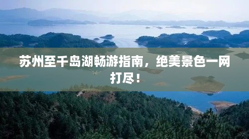 蘇州至千島湖暢游指南，絕美景色一網(wǎng)打盡！