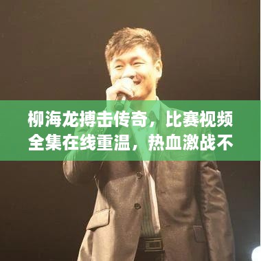 柳海龍搏擊傳奇，比賽視頻全集在線重溫，熱血激戰(zhàn)不容錯過！
