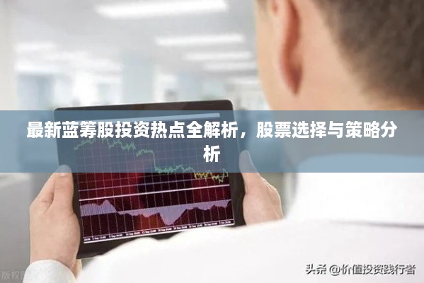 最新藍籌股投資熱點全解析，股票選擇與策略分析