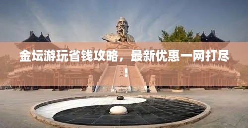金壇游玩省錢攻略，最新優(yōu)惠一網(wǎng)打盡！