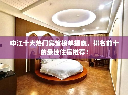 中江十大熱門賓館榜單揭曉，排名前十的最佳住宿推薦！