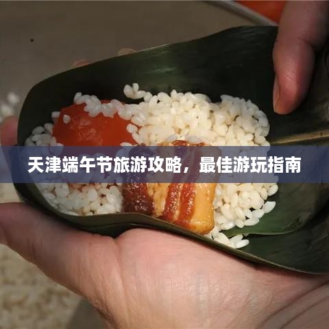 天津端午節(jié)旅游攻略，最佳游玩指南