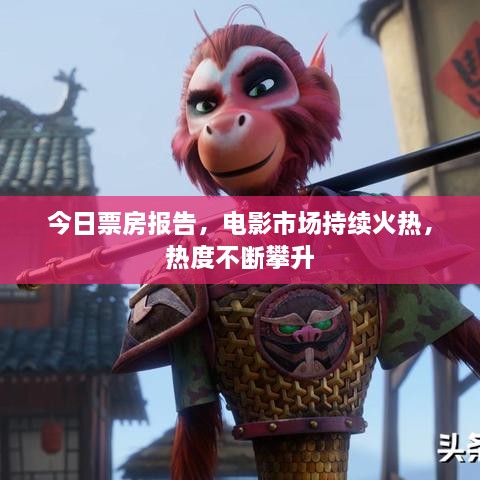 今日票房報告，電影市場持續(xù)火熱，熱度不斷攀升