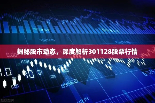 揭秘股市動態(tài)，深度解析301128股票行情