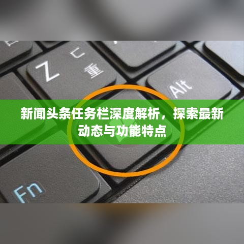 新聞?lì)^條任務(wù)欄深度解析，探索最新動(dòng)態(tài)與功能特點(diǎn)