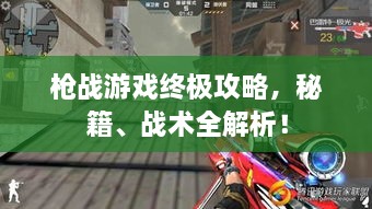 槍戰(zhàn)游戲終極攻略，秘籍、戰(zhàn)術(shù)全解析！