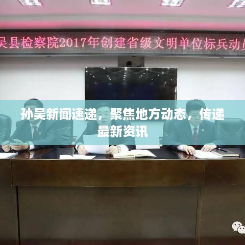 孫吳新聞速遞，聚焦地方動(dòng)態(tài)，傳遞最新資訊