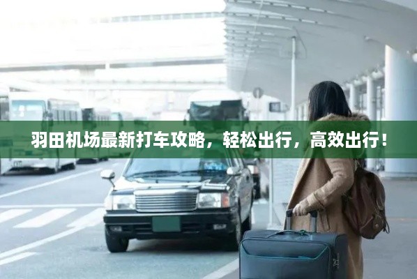 羽田機場最新打車攻略，輕松出行，高效出行！