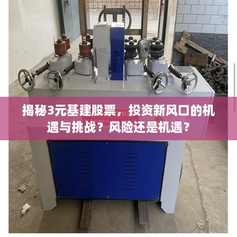 揭秘3元基建股票，投資新風(fēng)口的機遇與挑戰(zhàn)？風(fēng)險還是機遇？