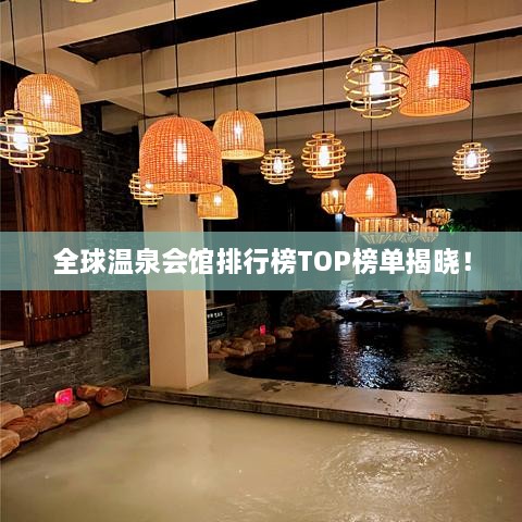 全球溫泉會(huì)館排行榜TOP榜單揭曉！
