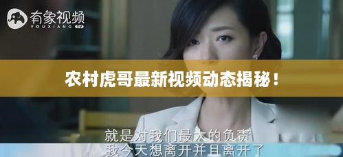 農(nóng)村虎哥最新視頻動態(tài)揭秘！