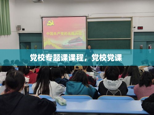 黨校專題課課程，黨校黨課 
