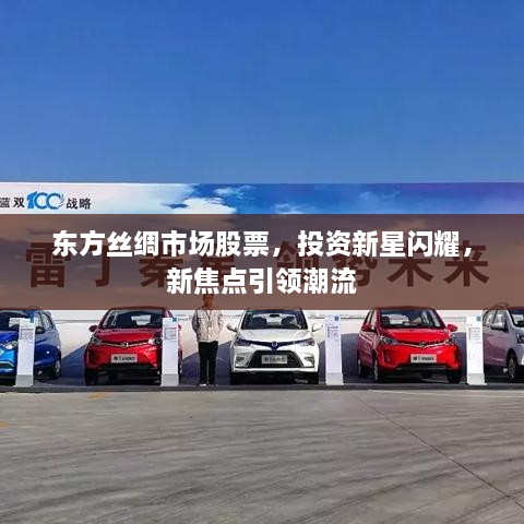 東方絲綢市場股票，投資新星閃耀，新焦點引領(lǐng)潮流