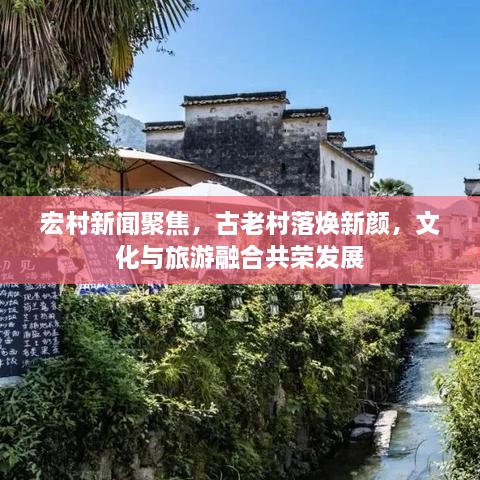 宏村新聞聚焦，古老村落煥新顏，文化與旅游融合共榮發(fā)展