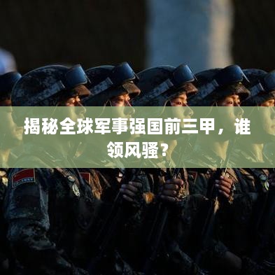 揭秘全球軍事強國前三甲，誰領風騷？