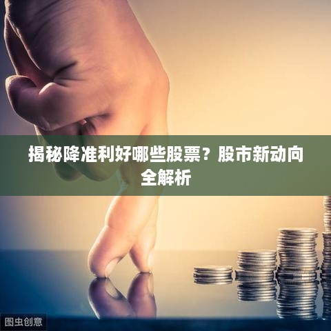 揭秘降準(zhǔn)利好哪些股票？股市新動向全解析