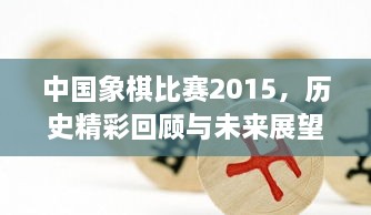 中國象棋比賽2015，歷史精彩回顧與未來展望