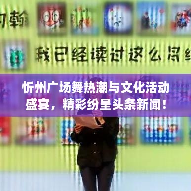 忻州廣場舞熱潮與文化活動盛宴，精彩紛呈頭條新聞！
