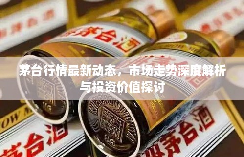 茅臺(tái)行情最新動(dòng)態(tài)，市場走勢深度解析與投資價(jià)值探討