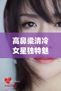 高鼻梁清冷女星獨(dú)特魅力，揭秘女神的魅力之源