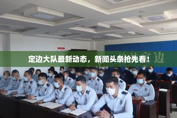 定邊大隊最新動態(tài)，新聞頭條搶先看！