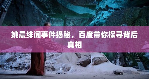姚晨緋聞事件揭秘，百度帶你探尋背后真相
