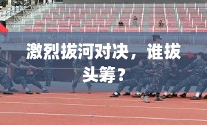 激烈拔河對決，誰拔頭籌？