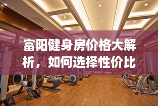 富陽健身房價格大解析，如何選擇性價比最高的健身場所！